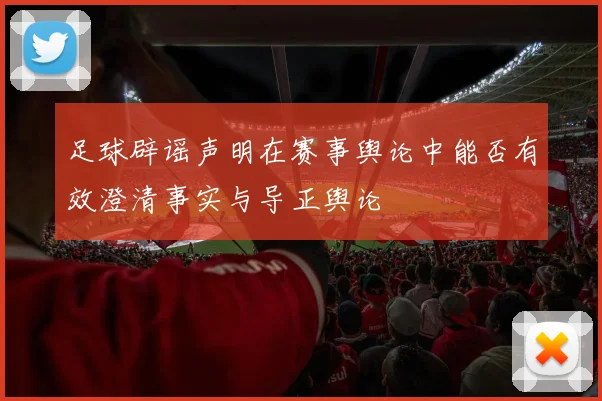 足球辟谣声明在赛事舆论中能否有效澄清事实与导正舆论
