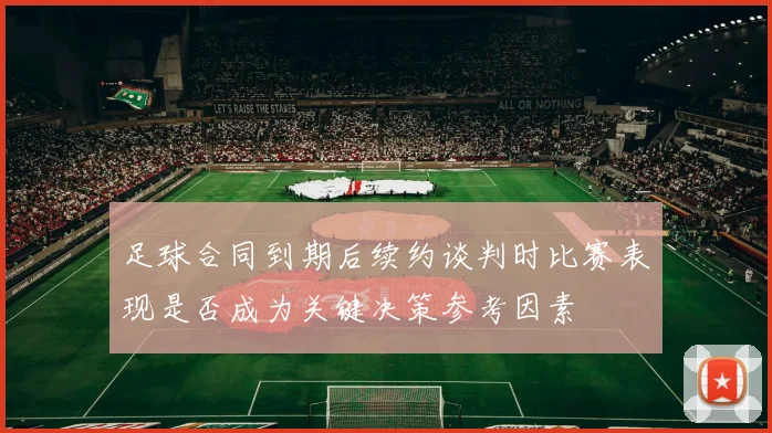 足球合同到期后续约谈判时比赛表现是否成为关键决策参考因素