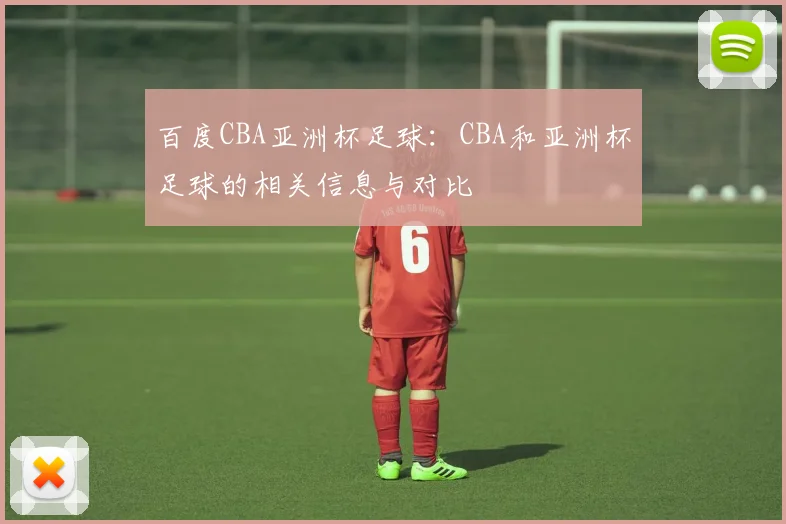 百度CBA亚洲杯足球：CBA和亚洲杯足球的相关信息与对比