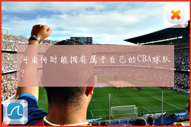 河南何时能拥有属于自己的CBA球队？