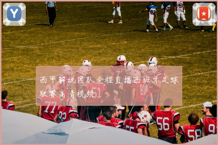 西甲解说团队全程直播西班牙足球联赛高清视频