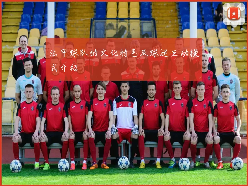 法甲球队的文化特色及球迷互动模式介绍