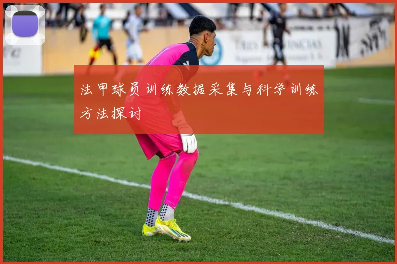 法甲球员训练数据采集与科学训练方法探讨
