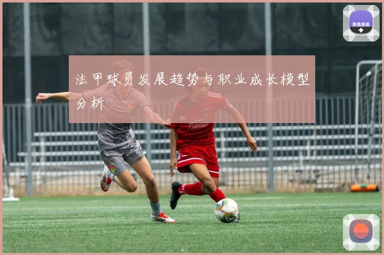 法甲球员发展趋势与职业成长模型分析